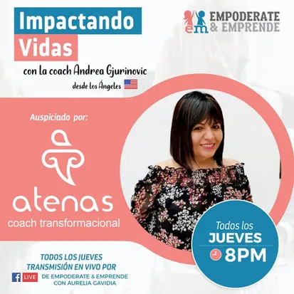 Afiche del programa Impactando Vidas con la coach Andrea Gjurinovic desde Los Ángeles, auspiciado por Atenas coach transformacional: todos los jueves a las 8 p. m., transmisión en vivo por el Facebook de Empodérate y Emprende con Aurelia Gavidia.